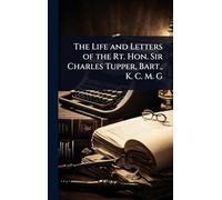 The Life and Letters of the Rt. Hon. Sir Charles Tupper, Bart., K. C. M. G