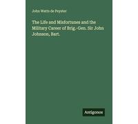 The Life and Misfortunes and the Military Career of Brig.-Gen. Sir John Johnson, Bart.