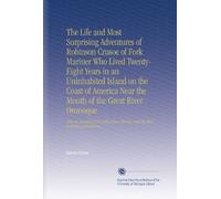 The Life and Most Surprising Adventures of Robinson Crusoe of Fork Mariner Who Lived Twenty-Eight Years in an Uninhabited Island on the Coast of ... Thence, and His After Surprising Adventures.