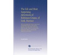 The Life and Most Surprising Adventures of Robinson Crusoe, of York, Mariner: Who Lived Eight and Twenty Years in an Uninhabited Island on the Coast ... Thence, and His After Surprising Adventures.