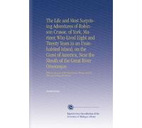 The Life and Most Surprising Adventures of Robinson Crusoe, of York, Mariner, Who Lived Eight and Twenty Years in an Uninhabited Island, on the Coast ... Thence and His After Surprising Adventures.