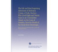 The Life and Most Surprising Adventures of Robinson Crusoe, of York, Mariner, Who Lived Eight and Twenty Years in an Uninhabited Island, on the Coast ... Thence, and His After Surprising Adventures.