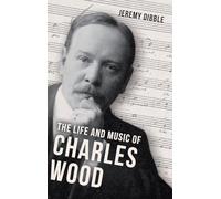 The Life and Music of Charles Wood: 18 (Irish Musical Studies)