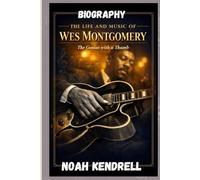 The Life and Music of Wes Montgomery: The Genius with a Thumb