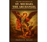 The Life and Novena of St. Michael the Archangel: Prayers for Protection, Deliverance, and Spiritual Warfare