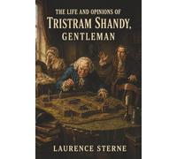 The Life and Opinions of Tristram Shandy, Gentleman: A Mock Memoir Lost in Digressions, Mishaps, and Comic Chaos