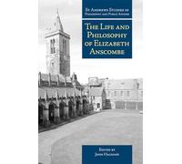 The Life and Philosophy of Elizabeth Anscombe (St Andrews Studies in Philosophy and Public Affairs)