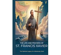 THE LIFE AND PRAYERS OF FRANCIS XAVIER: The Spiritual Legacy Of A Missionary Saint