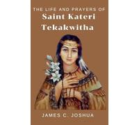 The Life And Prayers Of Saint Kateri Tekakwitha
