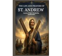 THE LIFE AND PRAYERS OF ST. ANDREW: Lessons Of Faith, Discipleship, And Devotion