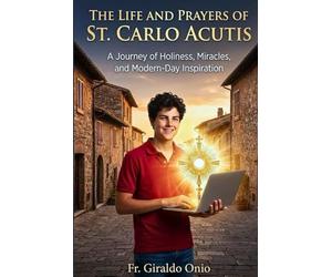 The Life and Prayers of St. Carlo Acutis: A Journey of Holiness, Miracles, and Modern-Day Inspiration: 1 (Saints Who Shaped Our Souls)