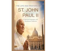 THE LIFE AND PRAYERS OF ST JOHN PAUL II: A Spiritual Biography And Devotional Collection