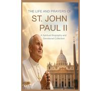 THE LIFE AND PRAYERS OF ST JOHN PAUL II: A Spiritual Biography And Devotional Collection