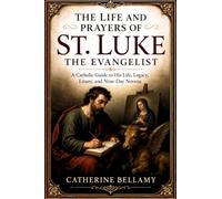 THE LIFE AND PRAYERS OF ST. LUKE THE EVANGELIST: A Catholic Guide to His Life, Legacy, Litany, and Nine-Day Novena