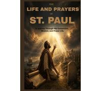 THE LIFE AND PRAYERS OF ST PAUL: A Journey Through His Conversion, Mission, And Prayer Life