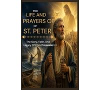 THE LIFE AND PRAYERS OF ST. PETER'S: The Story, Faith, And Legacy Of Christ's Apostle