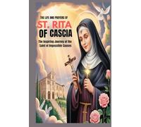 THE LIFE AND PRAYERS OF ST RITA OF CASCIA: The Inspiring Journey Of The Saint of Impossible Causes