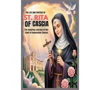 THE LIFE AND PRAYERS OF ST RITA OF CASCIA: The Inspiring Journey Of The Saint of Impossible Causes