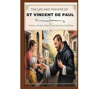 THE LIFE AND PRAYERS OF ST VINCENT DE PAUL: A Story Of Faith, Charity, And Service To The Poor