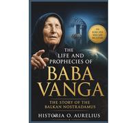 The Life and Prophecies of BABA VANGA: The Story of the Balkan Nostradamus: A Journey into the Mind of the Woman Who Predicted World Events and ... Century Mystics and Their Hidden Prophecies)