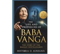 The Life and Prophecies of BABA VANGA: The Story of the Balkan Nostradamus: A Journey into the Mind of the Woman Who Predicted World Events and ... Century Mystics and Their Hidden Prophecies)