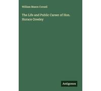 The Life and Public Career of Hon. Horace Greeley