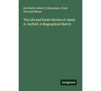 The Life and Public Service of James A. Garfield. A Biographical Sketch