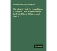 The Life and Public Services of James A. Garfield. Twentieth President of the United States. A Biographical Sketch