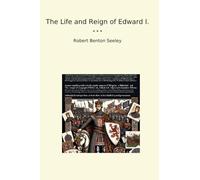 The Life and Reign of Edward I. (Classic Books)