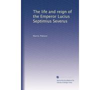 The life and reign of the Emperor Lucius Septimius Severus