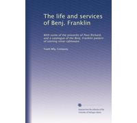The life and services of Benj. Franklin: With some of the proverbs of Poor Richard, and a catalogue of the Benj. Franklin pattern of sterling silver tableware
