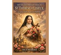 THE LIFE AND SPIRITUAL VISION OF ST. THÉRÈSE OF LISIEUX (Saint Stories for Every Believer)