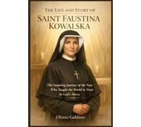 The Life and Story of Saint Faustina Kowalska: The Inspiring Journey of the Nun Who Taught the World to Trust in God’s Mercy (Christian Saints Biographies)