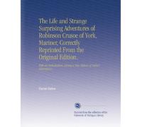 The Life and Strange Surprising Adventures of Robinson Crusoe of York, Mariner, Correctly Reprinted From the Original Edition.: With an Introduction, Giving a New History of Defoe's Masterpiece.