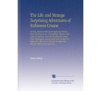 The Life and Strange Surprising Adventures of Robinson Crusoe: Of York, Mariner Who Lived Eight and Twenty Years All Alone in an Uninhabited Island on ... Men Perished But Himself. With an Account How