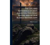 The Life and Sufferings of Jesus Anointed, Our Holy Savior, and of Our Blessed Mother Ann