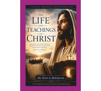 The Life and Teachings of Christ: Exploring the Person, Mission, Ministry, Death, Resurrection and Heavenly Work of Jesus Christ