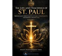 The Life and Teachings of St. Paul: Renunciant Spirituality in Early Christianity: A Buddhist Perspective (Volume I) (Arahanism: The Liberation Path of Gautama, the Supreme Arahant)