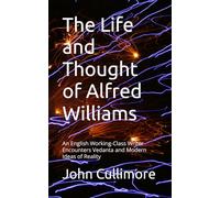 The Life and Thought of Alfred Williams: An English Working-Class Writer Encounters Vedanta and Modern Ideas of Reality