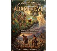 The Life and Times of ADAM and EVE: A Chronicle of Creation, Exile and Humanity's Dawn