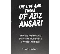 The Life and Times of Aziz Ansari: The Wit, Wisdom and Unfiltered Journey of a Comedy Trailblazer