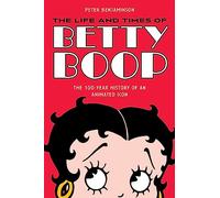 The Life and Times of Betty Boop: The 100-Year History of an Animated Icon