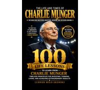 The Life and Times of Charlie Munger: 100 Life Lessons to Learn from the Life of Charlie Munger - The Man Who Mastered Investing, Wisdom, and Decision-Making