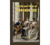 The Life and Times of Fernando Sor (Classical Guitar Masters)