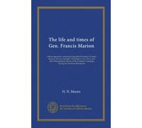 The life and times of Gen. Francis Marion: with an appendix containing biographical notices of Greene, Morgan, Pickens, Sumpter, Washington, Lee, ... Campaign, during the American Revolution