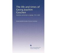 The life and times of Georg Joachim Goschen: Publisher and printer o Leipzig, 1752-1828: Volume 1