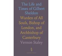 The Life and Times of Gilbert Sheldon: Warden of All Souls, Bishop of London, and Archbishop of Canterbury
