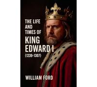 The Life and Times of King Edward I (1239-1307)