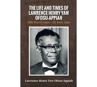 The Life and Times of Lawrence Henry Yaw Ofosu-Appiah: 18th March 1920 - 1st June 1990