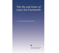 The life and times of Louis the Fourteenth: Volume 1